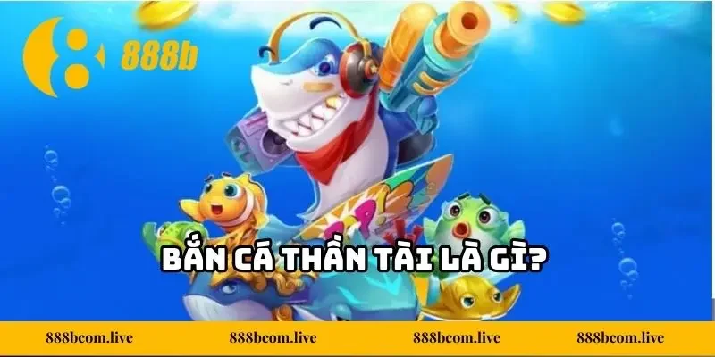 Bắn cá Thần Tài là gì?