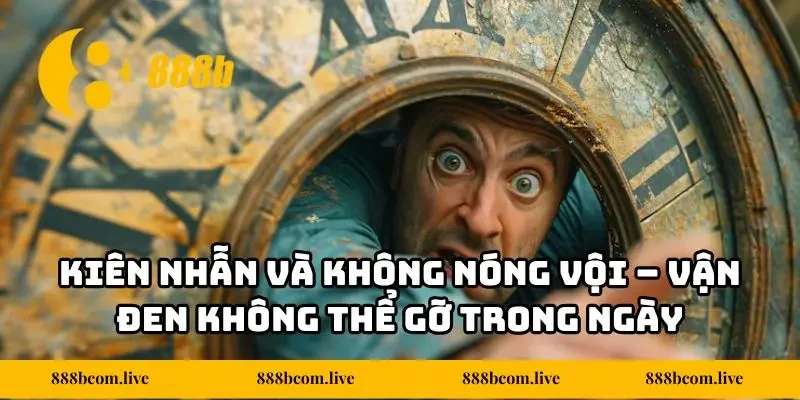 Kiên nhẫn và không nóng vội - Vận đen không thể gỡ trong ngày