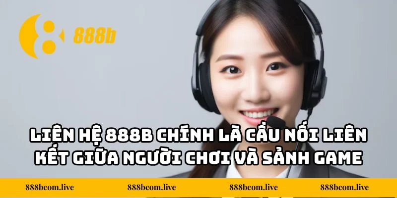 Liên hệ 888b chính là cầu nối liên kết giữa người chơi và sảnh game